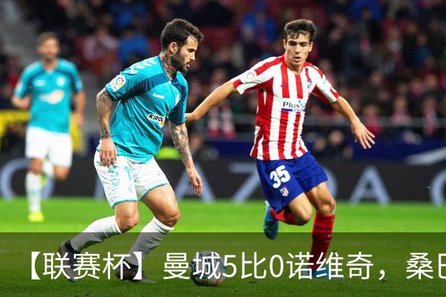 【联赛杯】曼城5比0诺维奇，桑巴首秀双响