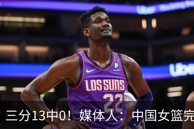 三分13中0！媒体人：中国女篮完全没看到万次投篮的效果 外线失准