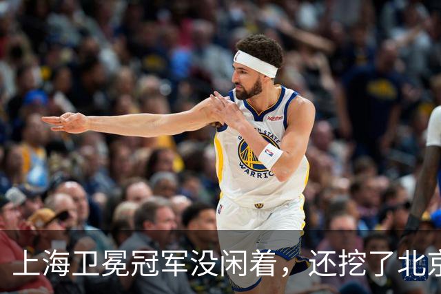 上海卫冕冠军没闲着，还挖了北京的人，京沪这对今年谁更硬？