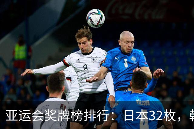 亚运会奖牌榜排行：日本32枚，韩国23枚，中国代表团太让国人骄傲