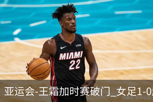 亚运会-王霜加时赛破门 女足1-0越南进4强将战朝鲜