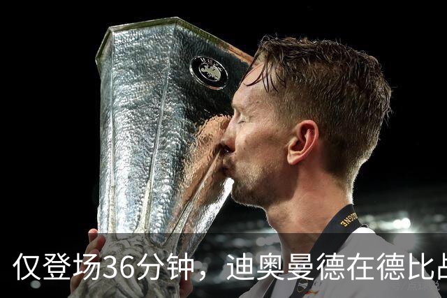 仅登场36分钟，迪奥曼德在德比战中过人数是维尼修斯、姆巴佩之和