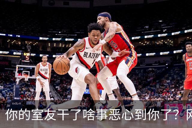 你的室友干了啥事恶心到你了？网友：我觉得是你那个室友有问题