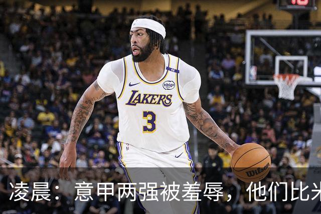 凌晨：意甲两强被羞辱，他们比米兰还无语，尾声崩溃叫天不应！