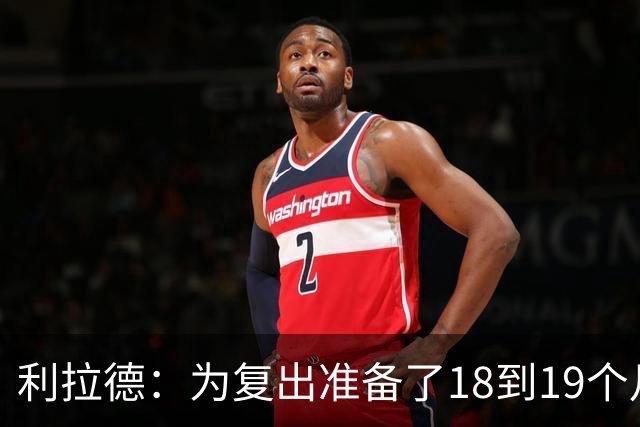 利拉德：为复出准备了18到19个月 今天25分还不算真正进入状态