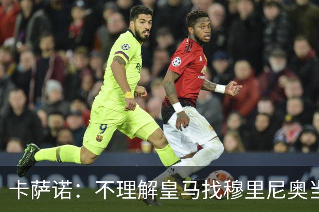 卡萨诺：不理解皇马找穆里尼奥当教练；梅西是后无来者的存在