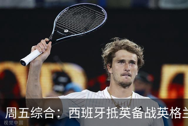 周五综合：西班牙抵英备战英格兰 皇马再掀媒体战
