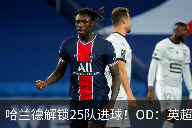 哈兰德解锁25队进球！OD：英超全覆盖