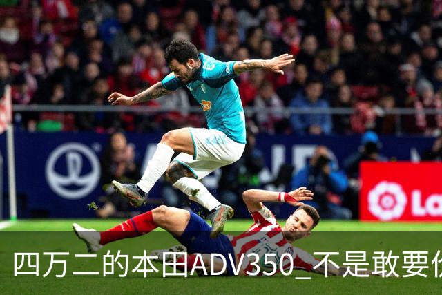 四万二的本田ADV350 不是敢要价 是真的懂通勤摩旅