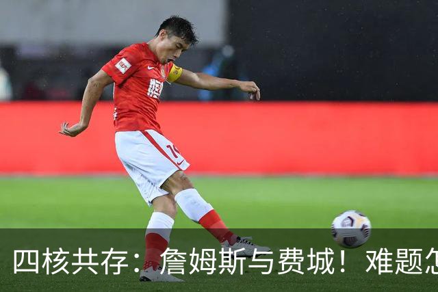 四核共存：詹姆斯与费城！难题怎么解？