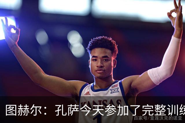 图赫尔：孔萨今天参加了完整训练 尼科·奥赖利已经离开了集训营