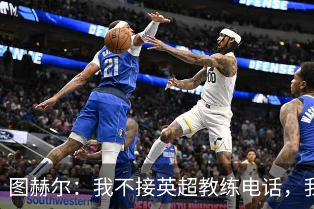 图赫尔：我不接英超教练电话，我为什么要替俱乐部节省球员体能？