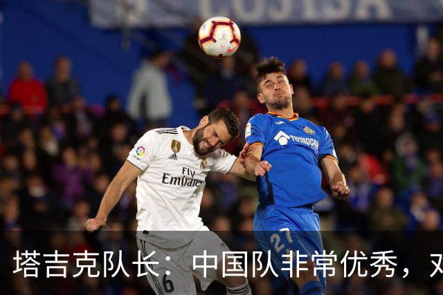 塔吉克队长：中国队非常优秀，对新西兰和巴勒斯坦时缺乏运气
