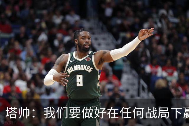 塔帅：我们要做好在任何战局下赢球的准备，尽可能踢出观赏性