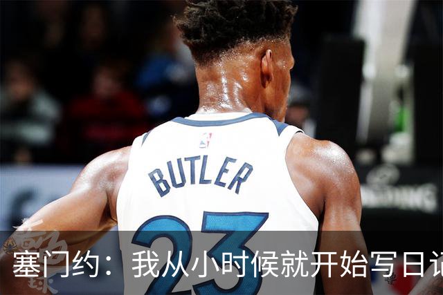 塞门约：我从小时候就开始写日记，现在这能帮助我进行复盘