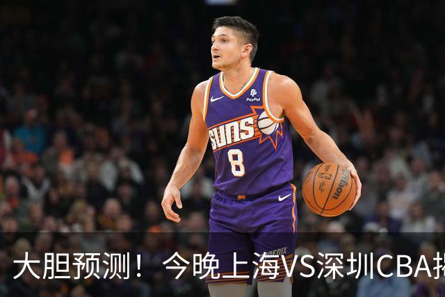 大胆预测！今晚上海VS深圳CBA揭幕战,上海会大胜，原因有3点