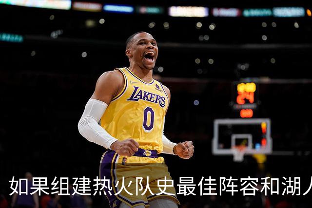 如果组建热火队史最佳阵容和湖人队史最佳阵容，哪边的胜算更大？