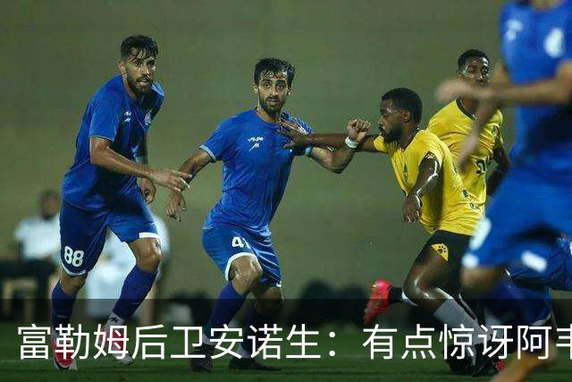 富勒姆后卫安诺生：有点惊讶阿韦洛亚将我排除在首发阵容之外