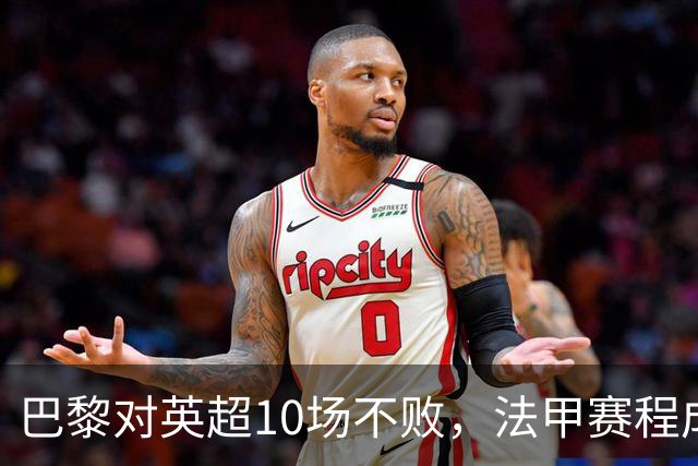 巴黎对英超10场不败，法甲赛程成欧冠杀手锏