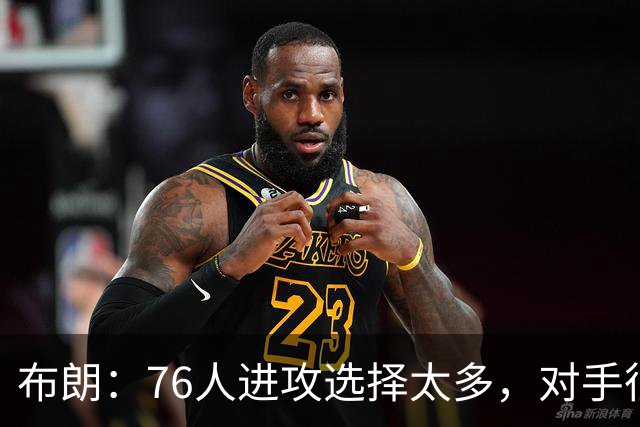 布朗：76人进攻选择太多，对手很难兼顾恩比德马克西