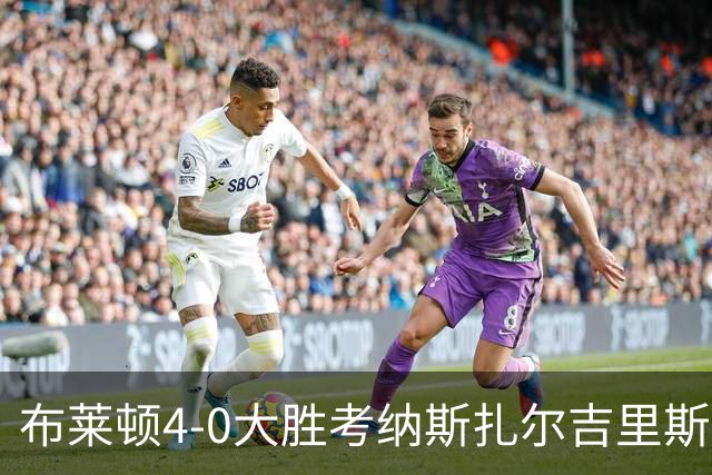布莱顿4-0大胜考纳斯扎尔吉里斯，吕特双响，奥赖利破门