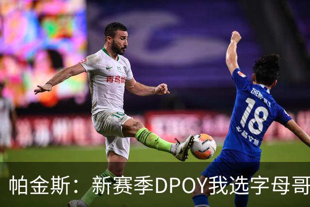 帕金斯：新赛季DPOY我选字母哥 热火有机会成为联盟防守第一