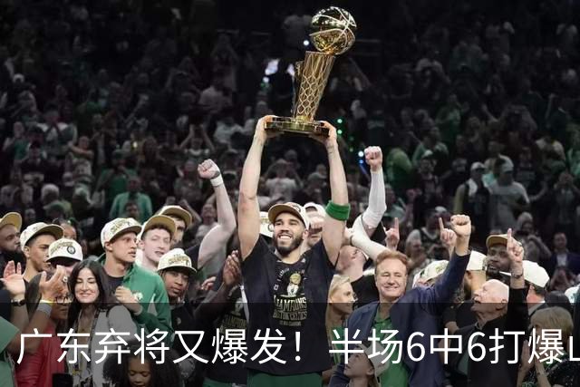 广东弃将又爆发！半场6中6打爆山东，朱芳雨这笔账亏不亏