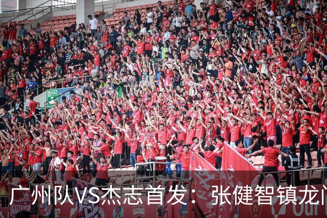 广州队VS杰志首发：张健智镇龙门 六后卫稳守防线
