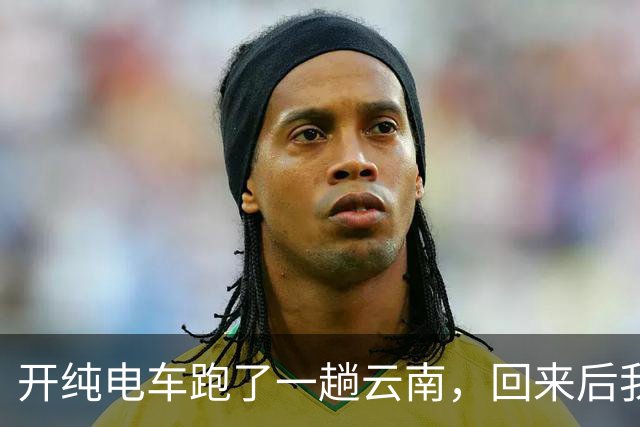 开纯电车跑了一趟云南，回来后我默默把车挂上了二手平台