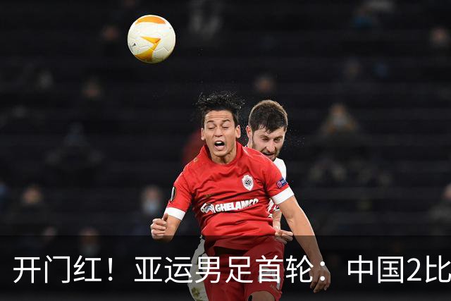 开门红！亚运男足首轮：中国2比1逆转朝鲜 吴曦张玉宁建功李昊神扑