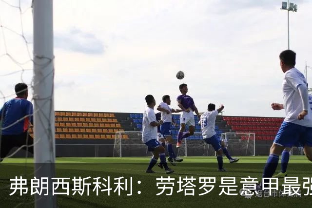 弗朗西斯科利：劳塔罗是意甲最强前锋