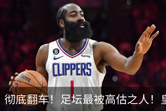 彻底翻车！足坛最被高估之人！皇马传奇断崖崩盘