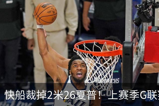 快船裁掉2米26夏普！上赛季G联赛最佳防守球员：场均3.9次封盖