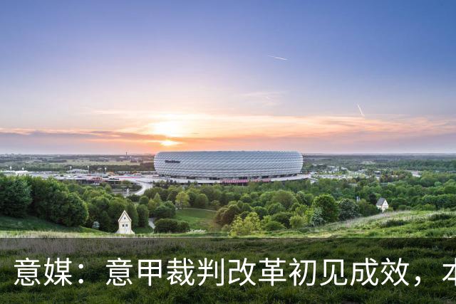 意媒：意甲裁判改革初见成效，本赛季前五轮有效比赛时间显著增加