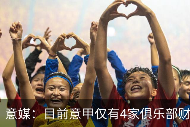 意媒：目前意甲仅有4家俱乐部财务稳定健康