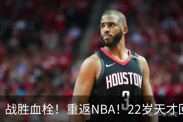 战胜血栓！重返NBA！22岁天才回来了