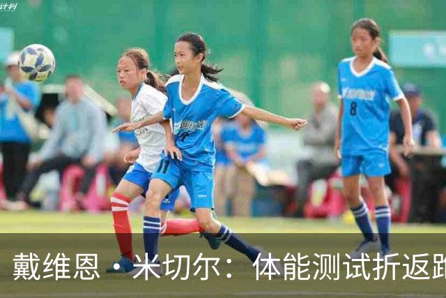 戴维恩·米切尔：体能测试折返跑其他队要求做3次 而热火要做5次