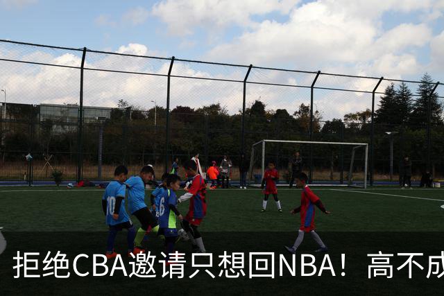 拒绝CBA邀请只想回NBA！高不成低不就，曾因此损失1.2亿还记不住
