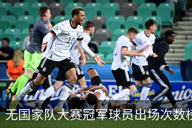 无国家队大赛冠军球员出场次数榜单：魔笛居首，莱万居次席