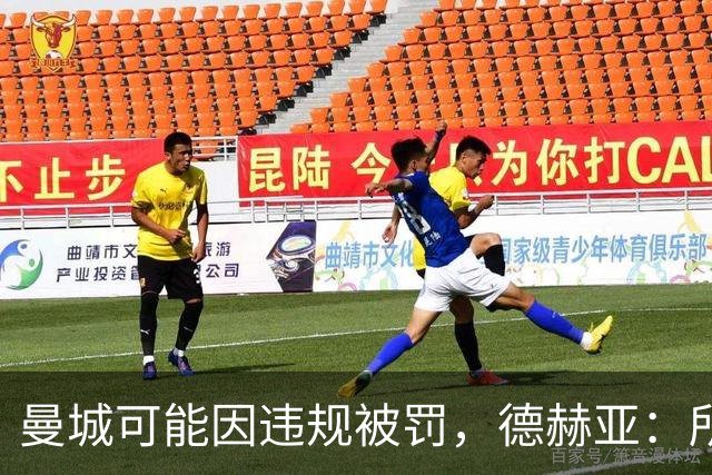 曼城可能因违规被罚，德赫亚：所以我到底有几座英超冠军？
