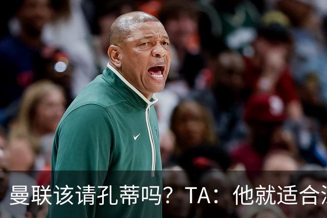 曼联该请孔蒂吗？TA：他就适合深陷危机的球队，而且“药到病除”