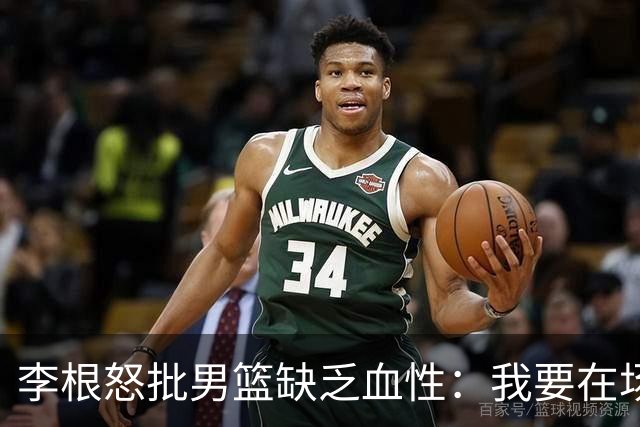 李根怒批男篮缺乏血性：我要在场高低撂倒一个！努力不够 拼命才行