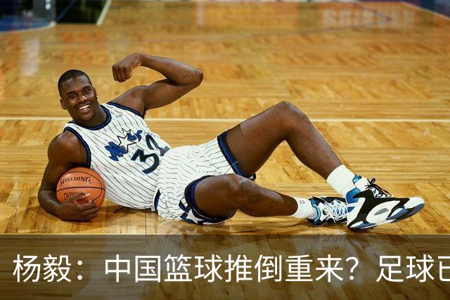 杨毅：中国篮球推倒重来？足球已经推到监狱了！郭振明以后晋升无望