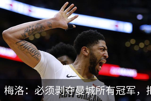 梅洛：必须剥夺曼城所有冠军，把我的世俱杯冠军给我