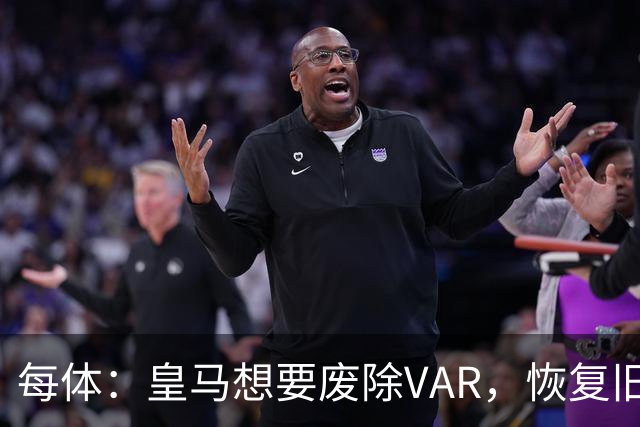 每体：皇马想要废除VAR，恢复旧有西甲裁判执法方式