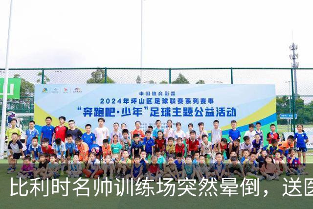 比利时名帅训练场突然晕倒，送医后情况稳定，曼城发文送上祝福