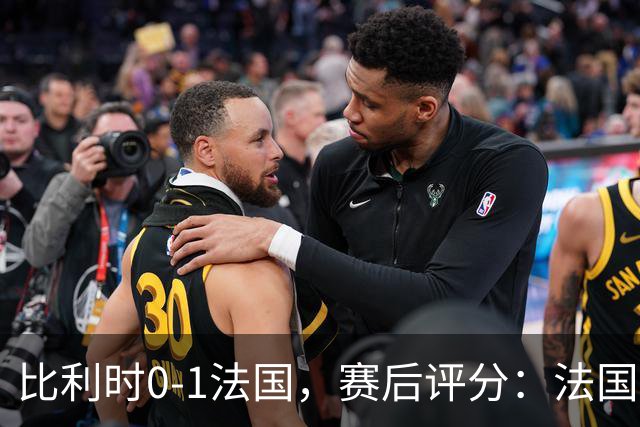 比利时0-1法国，赛后评分：法国20号排第一