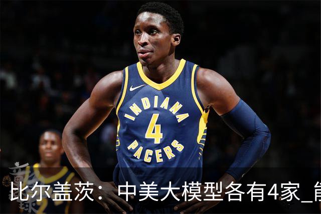 比尔盖茨：中美大模型各有4家 能保持最先进水平