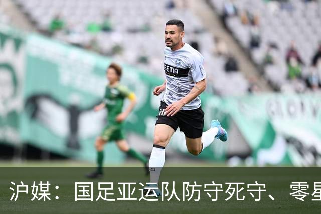 沪媒：国足亚运队防守死守、零星反击的打法淘汰赛很难持续立足