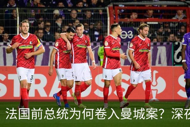 法国前总统为何卷入曼城案？深夜邮件曝光，因凡蒂诺亲自求情